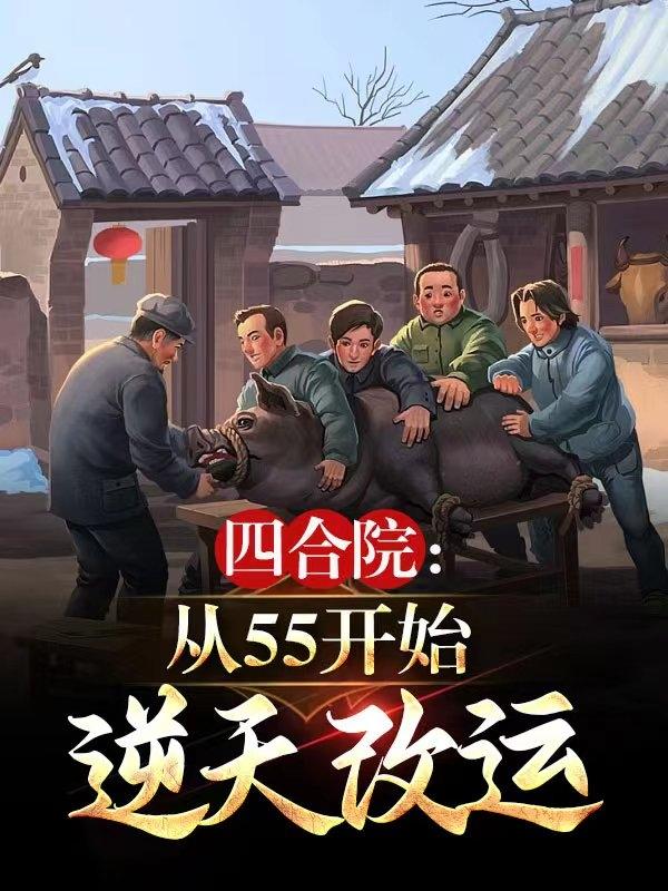 四合院：从55开始，逆天改运四合院：从55开始，逆天改运