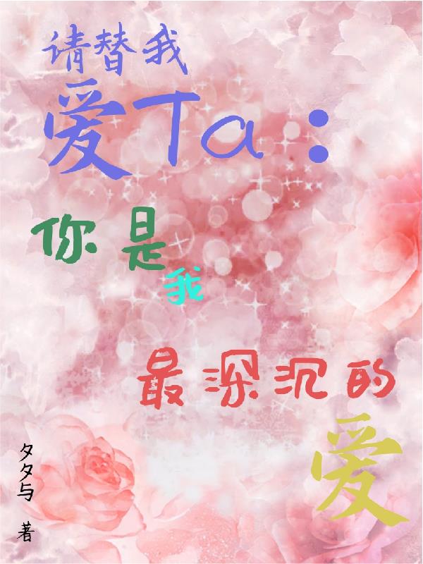 请替我爱TA：你是我最深沉的爱请替我爱TA：你是我最深沉的爱