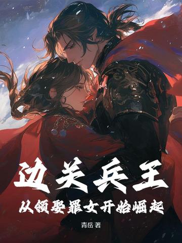 边关兵王：从领娶罪女开始崛起边关兵王：从领娶罪女开始崛起